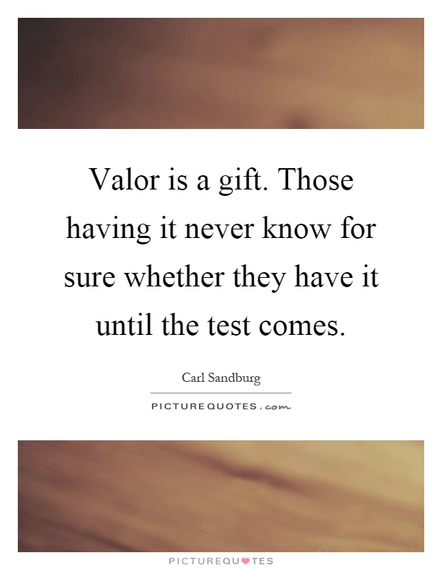 Valor is a gift. Those having it never know for sure whether they have it until the test comes Picture Quote #1