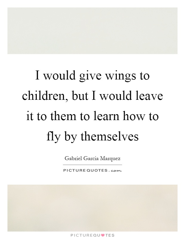 I would give wings to children, but I would leave it to them to learn how to fly by themselves Picture Quote #1
