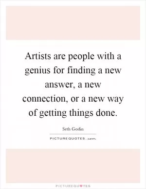 Artists are people with a genius for finding a new answer, a new connection, or a new way of getting things done Picture Quote #1