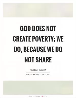 God does not create poverty; we do, because we do not share Picture Quote #1