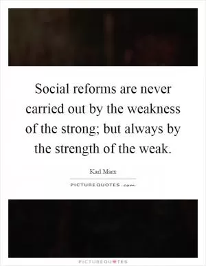 Social reforms are never carried out by the weakness of the strong; but always by the strength of the weak Picture Quote #1