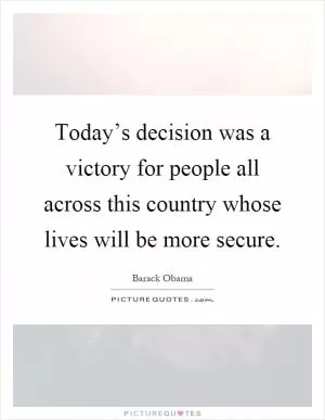 Today’s decision was a victory for people all across this country whose lives will be more secure Picture Quote #1