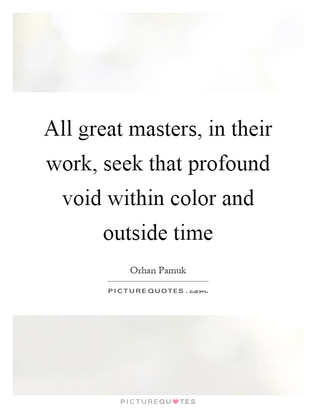 All great masters, in their work, seek that profound void within color and outside time Picture Quote #1