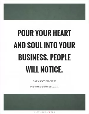 Pour your heart and soul into your business. People will notice Picture Quote #1