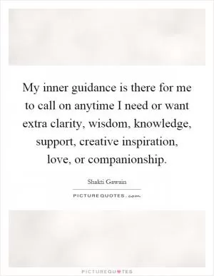 My inner guidance is there for me to call on anytime I need or want extra clarity, wisdom, knowledge, support, creative inspiration, love, or companionship Picture Quote #1