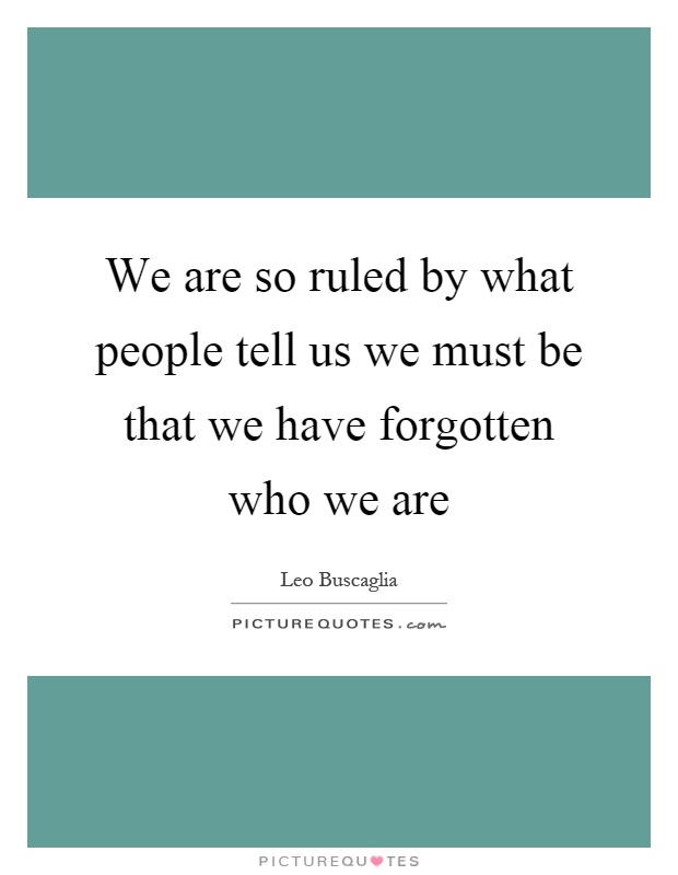We are so ruled by what people tell us we must be that we have forgotten who we are Picture Quote #1