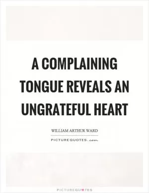 A complaining tongue reveals an ungrateful heart Picture Quote #1