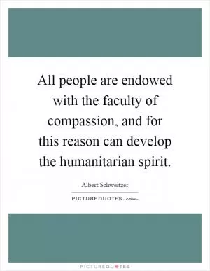 All people are endowed with the faculty of compassion, and for this reason can develop the humanitarian spirit Picture Quote #1
