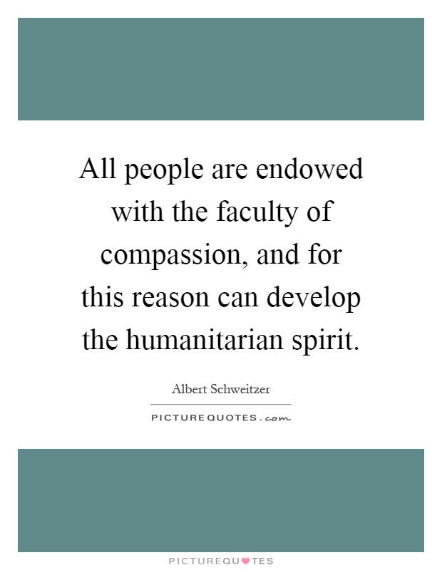 All people are endowed with the faculty of compassion, and for this reason can develop the humanitarian spirit Picture Quote #1