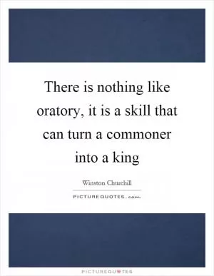 There is nothing like oratory, it is a skill that can turn a commoner into a king Picture Quote #1
