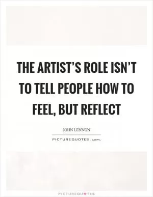 The artist’s role isn’t to tell people how to feel, but reflect Picture Quote #1