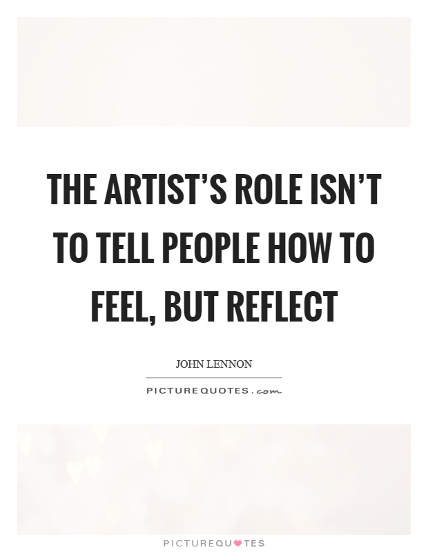 The artist's role isn't to tell people how to feel, but reflect Picture Quote #1