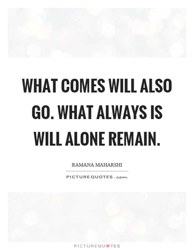 What comes will also go. What always is will alone remain Picture Quote #1
