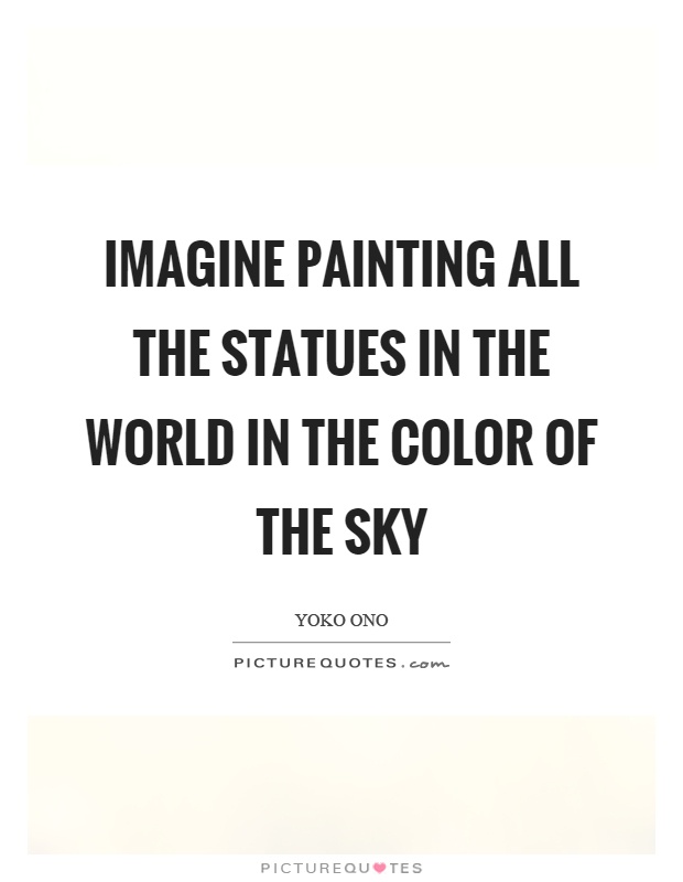 Imagine painting all the statues in the world in the color of the sky Picture Quote #1