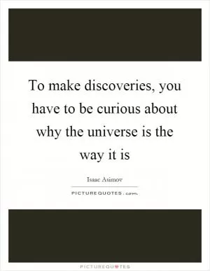 To make discoveries, you have to be curious about why the universe is the way it is Picture Quote #1