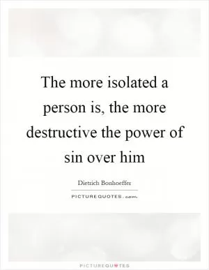 The more isolated a person is, the more destructive the power of sin over him Picture Quote #1