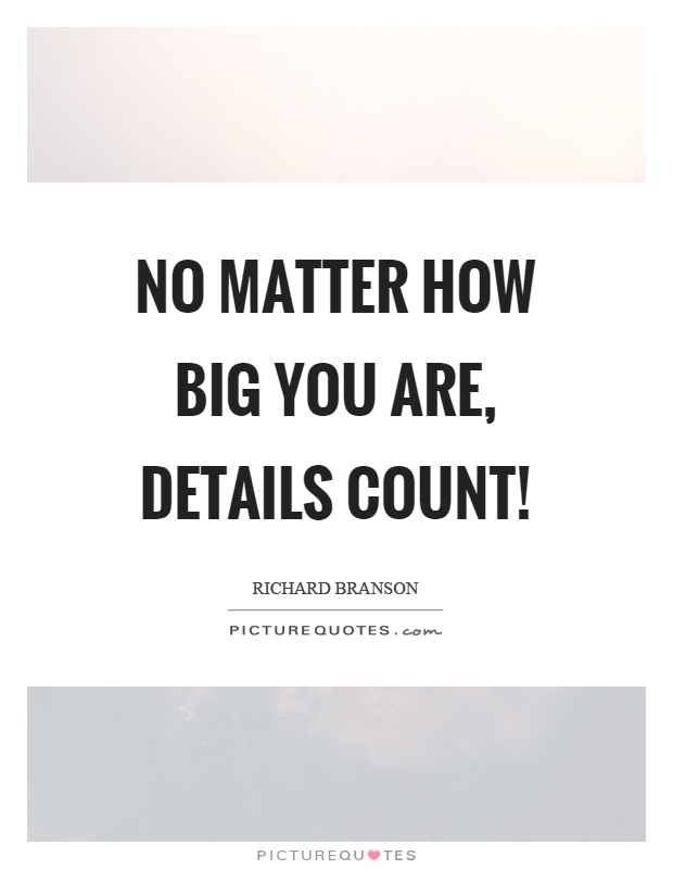 No matter how big you are, details count! Picture Quote #1