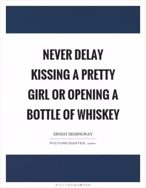 Never delay kissing a pretty girl or opening a bottle of whiskey Picture Quote #1