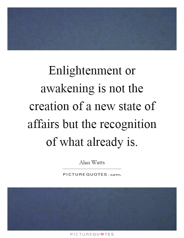 Enlightenment or awakening is not the creation of a new state of affairs but the recognition of what already is Picture Quote #1