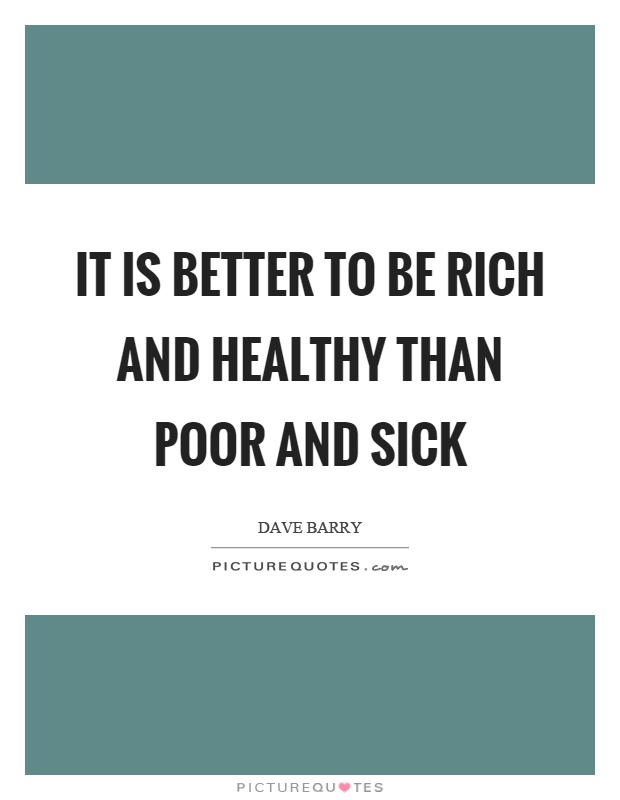 It is better to be rich and healthy than poor and sick Picture Quote #1