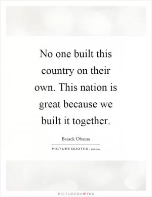 No one built this country on their own. This nation is great because we built it together Picture Quote #1