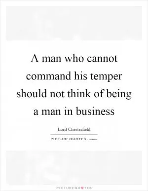 A man who cannot command his temper should not think of being a man in business Picture Quote #1