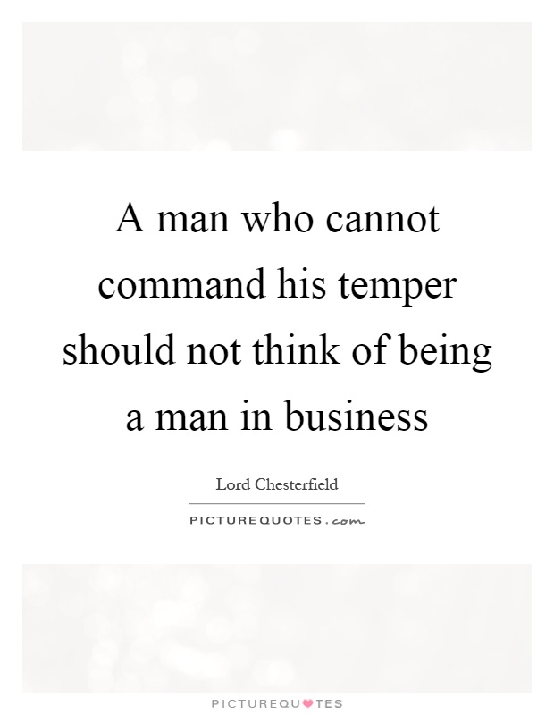 A man who cannot command his temper should not think of being a man in business Picture Quote #1