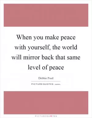 When you make peace with yourself, the world will mirror back that same level of peace Picture Quote #1