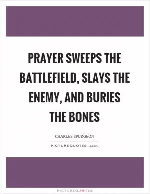 Prayer sweeps the battlefield, slays the enemy, and buries the bones Picture Quote #1