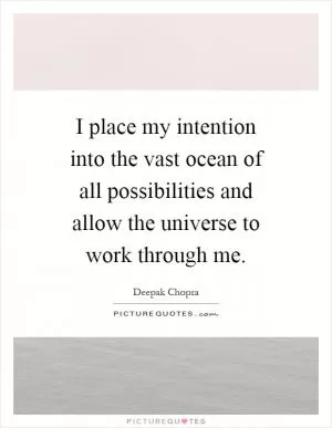 I place my intention into the vast ocean of all possibilities and allow the universe to work through me Picture Quote #1