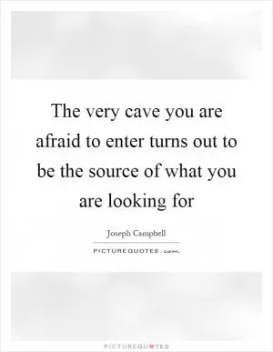 The very cave you are afraid to enter turns out to be the source of what you are looking for Picture Quote #1