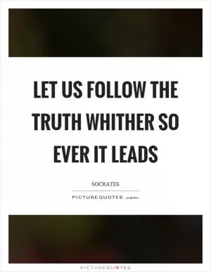 Let us follow the truth whither so ever it leads Picture Quote #1