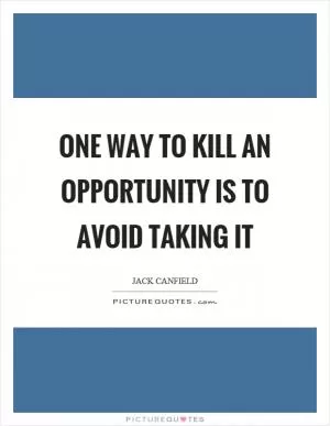 One way to kill an opportunity is to avoid taking it Picture Quote #1