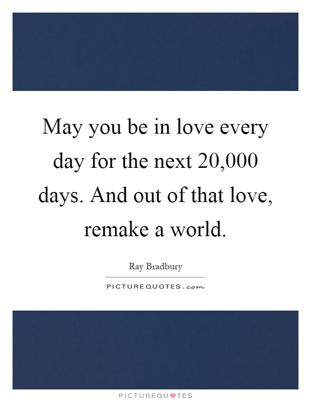 May you be in love every day for the next 20,000 days. And out of that love, remake a world Picture Quote #1