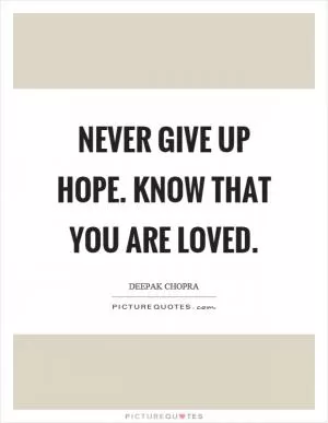 Never give up hope. Know that you are loved Picture Quote #1