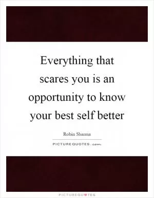 Everything that scares you is an opportunity to know your best self better Picture Quote #1