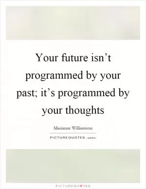 Your future isn’t programmed by your past; it’s programmed by your thoughts Picture Quote #1