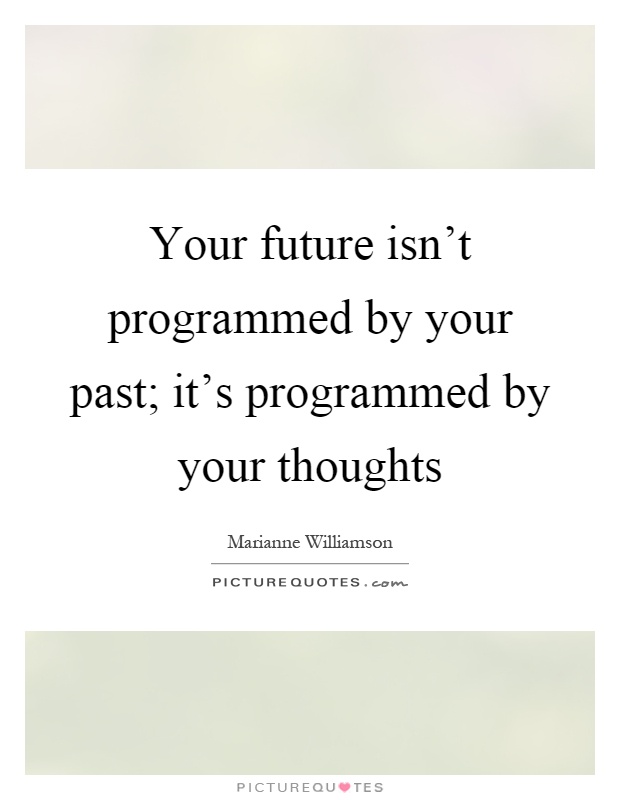 Your future isn't programmed by your past; it's programmed by your thoughts Picture Quote #1