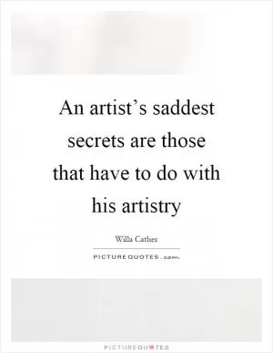 An artist’s saddest secrets are those that have to do with his artistry Picture Quote #1