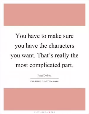 You have to make sure you have the characters you want. That’s really the most complicated part Picture Quote #1
