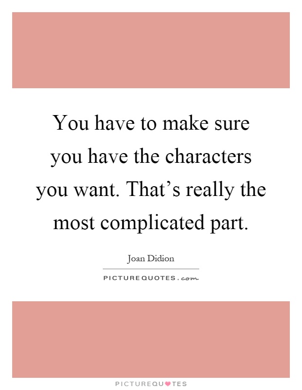 You have to make sure you have the characters you want. That's really the most complicated part Picture Quote #1