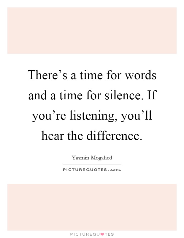 There's a time for words and a time for silence. If you're listening, you'll hear the difference Picture Quote #1
