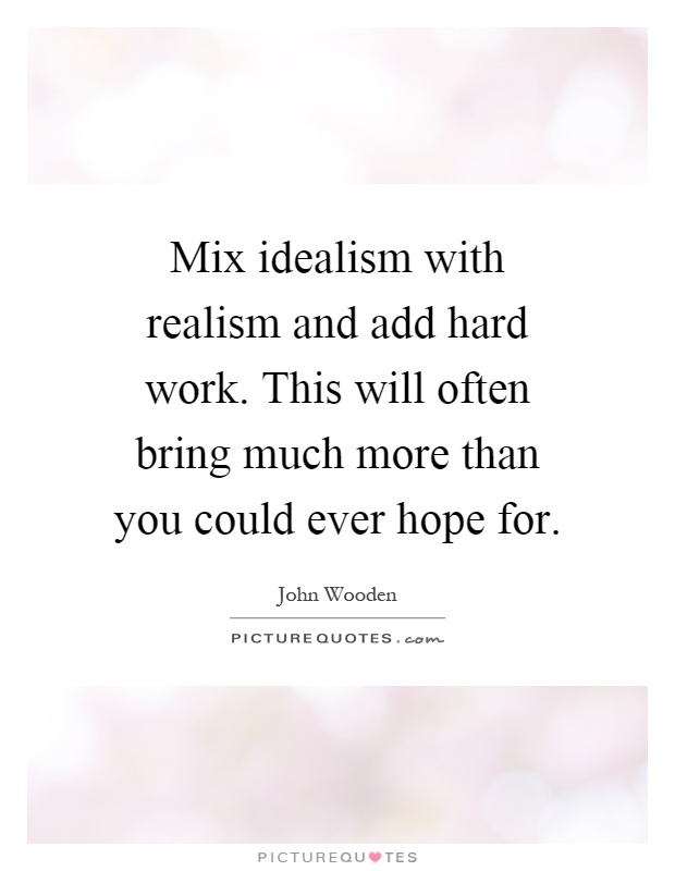Mix idealism with realism and add hard work. This will often bring much more than you could ever hope for Picture Quote #1
