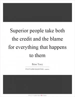 Superior people take both the credit and the blame for everything that happens to them Picture Quote #1