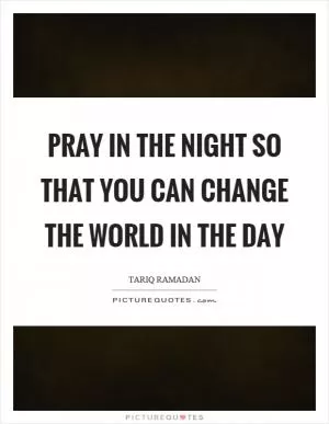 Pray in the night so that you can change the world in the day Picture Quote #1