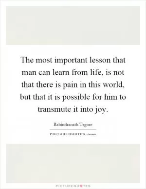 The most important lesson that man can learn from life, is not that there is pain in this world, but that it is possible for him to transmute it into joy Picture Quote #1