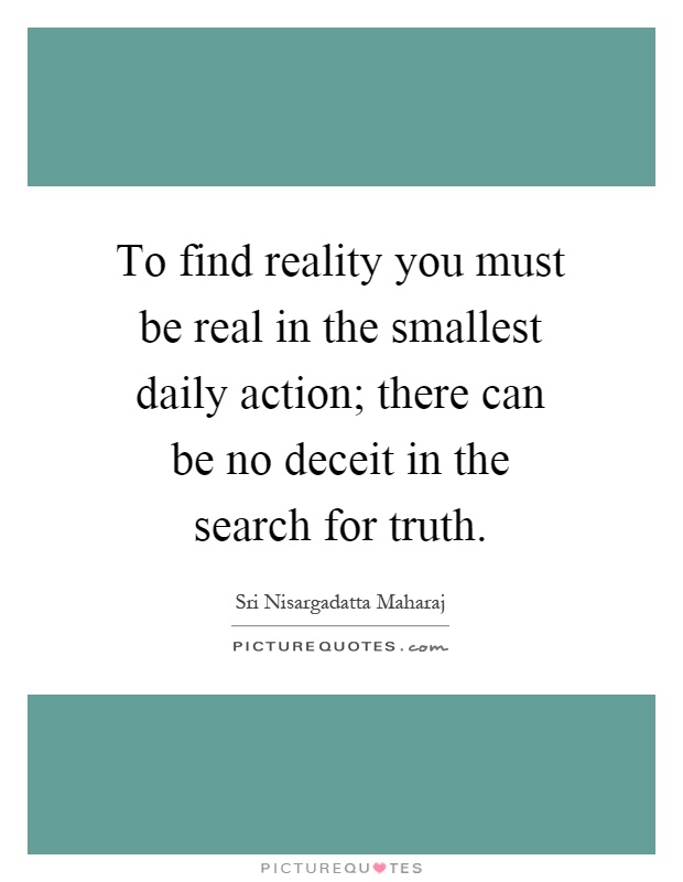 To find reality you must be real in the smallest daily action; there can be no deceit in the search for truth Picture Quote #1