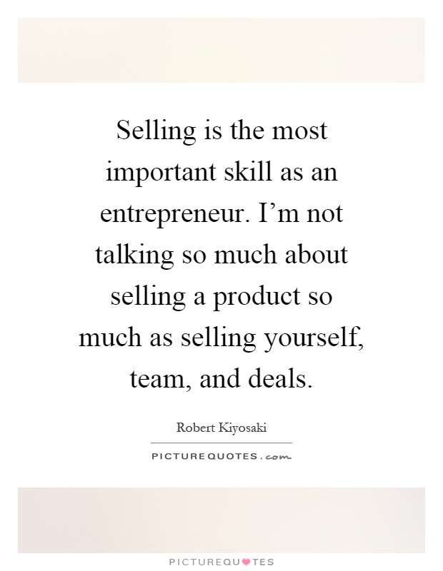 Selling is the most important skill as an entrepreneur. I'm not talking so much about selling a product so much as selling yourself, team, and deals Picture Quote #1