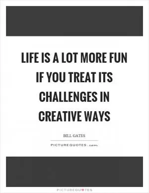 Life is a lot more fun if you treat its challenges in creative ways Picture Quote #1