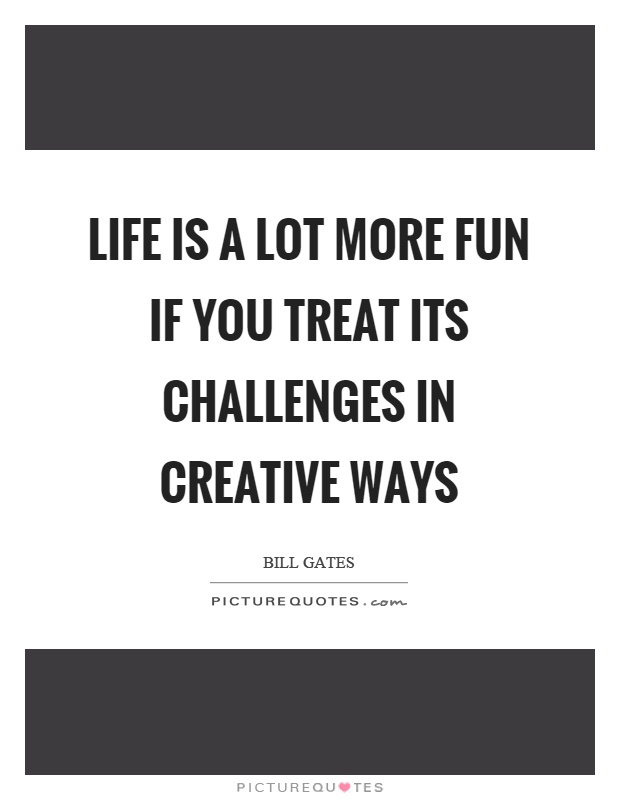 Life is a lot more fun if you treat its challenges in creative ways Picture Quote #1